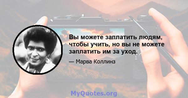 Вы можете заплатить людям, чтобы учить, но вы не можете заплатить им за уход.