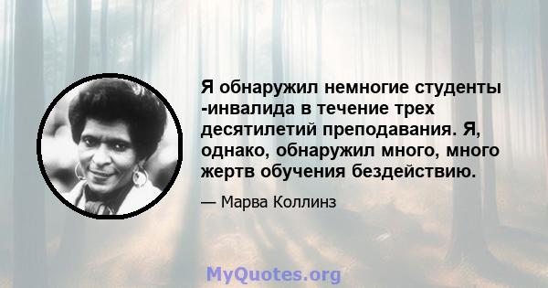 Я обнаружил немногие студенты -инвалида в течение трех десятилетий преподавания. Я, однако, обнаружил много, много жертв обучения бездействию.