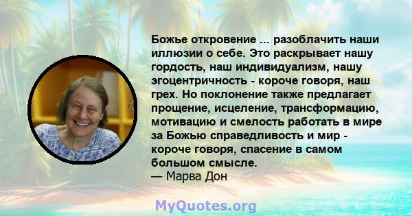 Божье откровение ... разоблачить наши иллюзии о себе. Это раскрывает нашу гордость, наш индивидуализм, нашу эгоцентричность - короче говоря, наш грех. Но поклонение также предлагает прощение, исцеление, трансформацию,