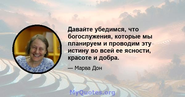 Давайте убедимся, что богослужения, которые мы планируем и проводим эту истину во всей ее ясности, красоте и добра.