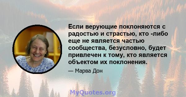 Если верующие поклоняются с радостью и страстью, кто -либо еще не является частью сообщества, безусловно, будет привлечен к тому, кто является объектом их поклонения.