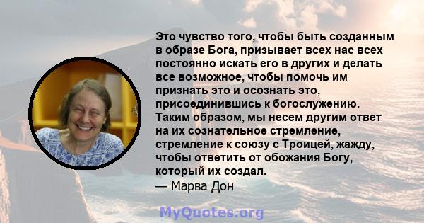 Это чувство того, чтобы быть созданным в образе Бога, призывает всех нас всех постоянно искать его в других и делать все возможное, чтобы помочь им признать это и осознать это, присоединившись к богослужению. Таким