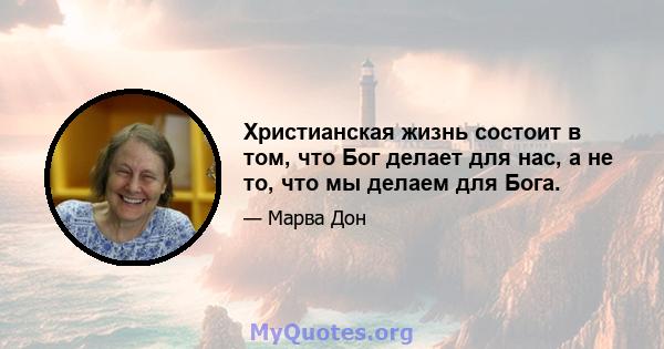 Христианская жизнь состоит в том, что Бог делает для нас, а не то, что мы делаем для Бога.