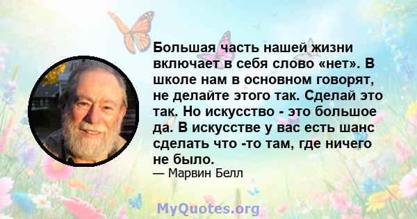 Большая часть нашей жизни включает в себя слово «нет». В школе нам в основном говорят, не делайте этого так. Сделай это так. Но искусство - это большое да. В искусстве у вас есть шанс сделать что -то там, где ничего не