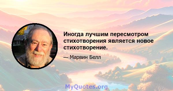 Иногда лучшим пересмотром стихотворения является новое стихотворение.