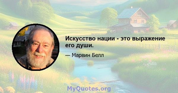 Искусство нации - это выражение его души.