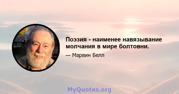 Поэзия - наименее навязывание молчания в мире болтовни.