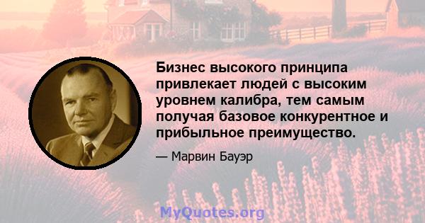 Бизнес высокого принципа привлекает людей с высоким уровнем калибра, тем самым получая базовое конкурентное и прибыльное преимущество.