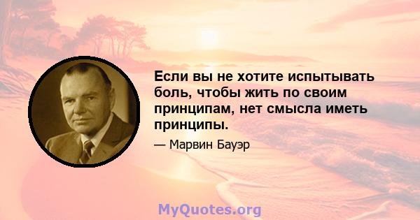 Если вы не хотите испытывать боль, чтобы жить по своим принципам, нет смысла иметь принципы.