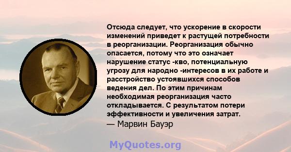 Отсюда следует, что ускорение в скорости изменений приведет к растущей потребности в реорганизации. Реорганизация обычно опасается, потому что это означает нарушение статус -кво, потенциальную угрозу для народно