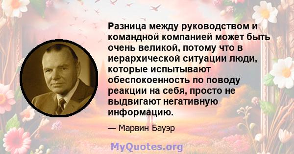 Разница между руководством и командной компанией может быть очень великой, потому что в иерархической ситуации люди, которые испытывают обеспокоенность по поводу реакции на себя, просто не выдвигают негативную