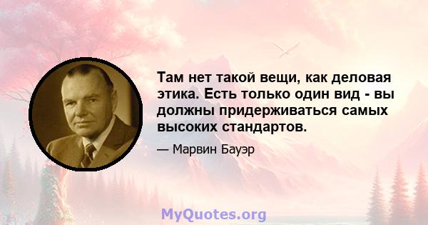 Там нет такой вещи, как деловая этика. Есть только один вид - вы должны придерживаться самых высоких стандартов.