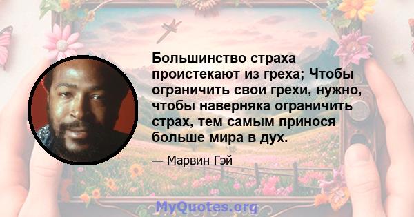 Большинство страха проистекают из греха; Чтобы ограничить свои грехи, нужно, чтобы наверняка ограничить страх, тем самым принося больше мира в дух.