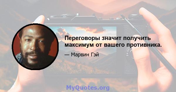 Переговоры значит получить максимум от вашего противника.