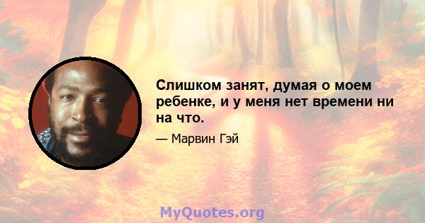 Слишком занят, думая о моем ребенке, и у меня нет времени ни на что.