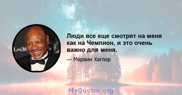 Люди все еще смотрят на меня как на Чемпион, и это очень важно для меня.