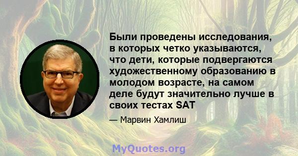 Были проведены исследования, в которых четко указываются, что дети, которые подвергаются художественному образованию в молодом возрасте, на самом деле будут значительно лучше в своих тестах SAT