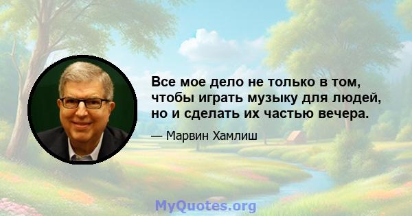 Все мое дело не только в том, чтобы играть музыку для людей, но и сделать их частью вечера.