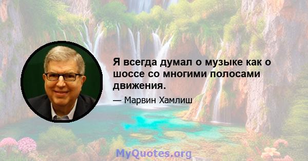 Я всегда думал о музыке как о шоссе со многими полосами движения.