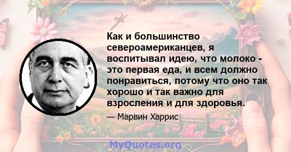 Как и большинство североамериканцев, я воспитывал идею, что молоко - это первая еда, и всем должно понравиться, потому что оно так хорошо и так важно для взросления и для здоровья.