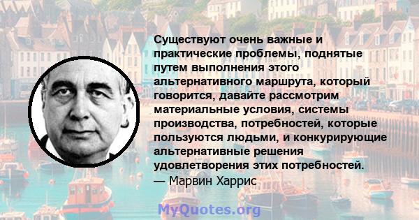 Существуют очень важные и практические проблемы, поднятые путем выполнения этого альтернативного маршрута, который говорится, давайте рассмотрим материальные условия, системы производства, потребностей, которые