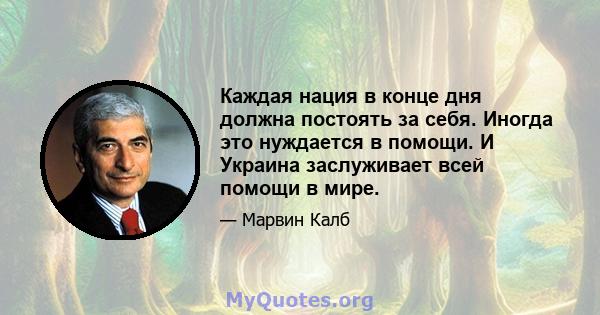 Каждая нация в конце дня должна постоять за себя. Иногда это нуждается в помощи. И Украина заслуживает всей помощи в мире.