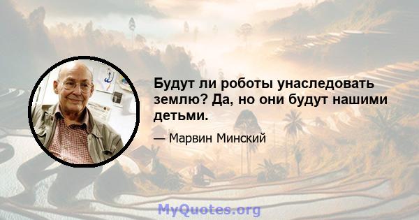 Будут ли роботы унаследовать землю? Да, но они будут нашими детьми.