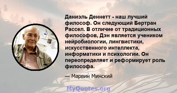 Даниэль Деннетт - наш лучший философ. Он следующий Бертран Рассел. В отличие от традиционных философов, Дэн является учеником нейробиологии, лингвистики, искусственного интеллекта, информатики и психологии. Он