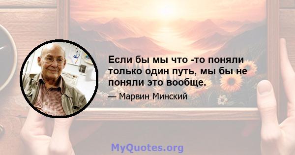 Если бы мы что -то поняли только один путь, мы бы не поняли это вообще.