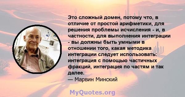 Это сложный домен, потому что, в отличие от простой арифметики, для решения проблемы исчисления - и, в частности, для выполнения интеграции - вы должны быть умными в отношении того, какая методика интеграции следует