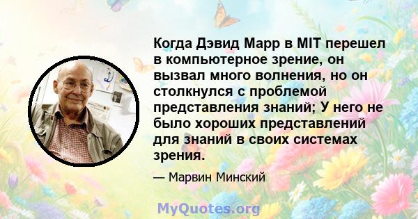 Когда Дэвид Марр в MIT перешел в компьютерное зрение, он вызвал много волнения, но он столкнулся с проблемой представления знаний; У него не было хороших представлений для знаний в своих системах зрения.