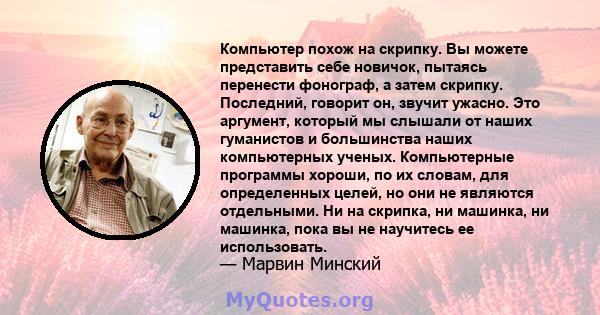 Компьютер похож на скрипку. Вы можете представить себе новичок, пытаясь перенести фонограф, а затем скрипку. Последний, говорит он, звучит ужасно. Это аргумент, который мы слышали от наших гуманистов и большинства наших 