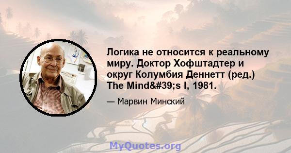 Логика не относится к реальному миру. Доктор Хофштадтер и округ Колумбия Деннетт (ред.) The Mind's I, 1981.