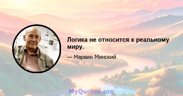 Логика не относится к реальному миру.