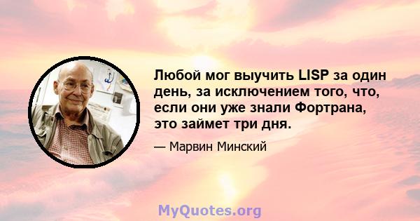 Любой мог выучить LISP за один день, за исключением того, что, если они уже знали Фортрана, это займет три дня.