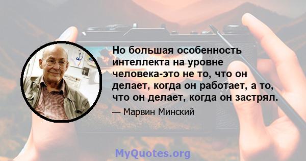 Но большая особенность интеллекта на уровне человека-это не то, что он делает, когда он работает, а то, что он делает, когда он застрял.