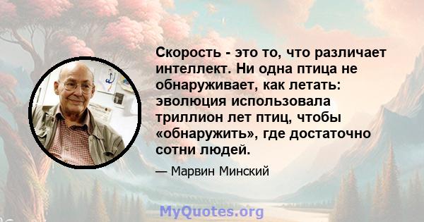 Скорость - это то, что различает интеллект. Ни одна птица не обнаруживает, как летать: эволюция использовала триллион лет птиц, чтобы «обнаружить», где достаточно сотни людей.