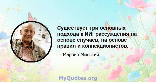 Существует три основных подхода к ИИ: рассуждения на основе случаев, на основе правил и коннекционистов.