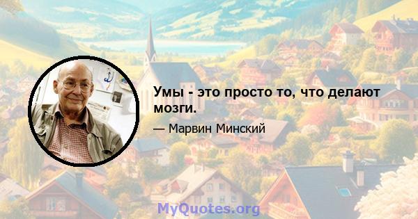 Умы - это просто то, что делают мозги.