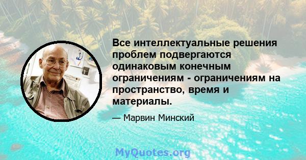 Все интеллектуальные решения проблем подвергаются одинаковым конечным ограничениям - ограничениям на пространство, время и материалы.