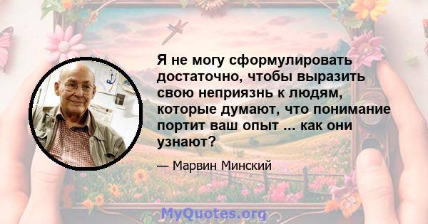 Я не могу сформулировать достаточно, чтобы выразить свою неприязнь к людям, которые думают, что понимание портит ваш опыт ... как они узнают?