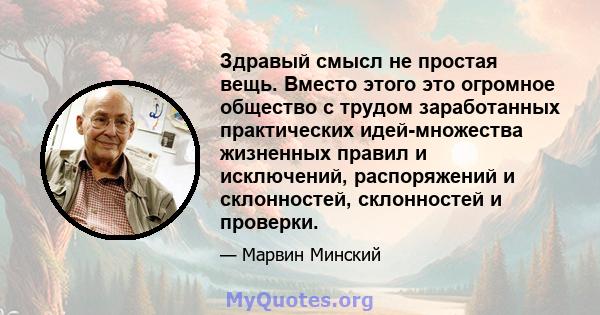 Здравый смысл не простая вещь. Вместо этого это огромное общество с трудом заработанных практических идей-множества жизненных правил и исключений, распоряжений и склонностей, склонностей и проверки.