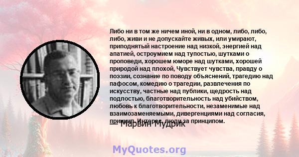 Либо ни в том же ничем иной, ни в одном, либо, либо, либо, живи и не допускайте живых, или умирают, приподнятый настроение над низкой, энергией над апатией, остроумием над тупостью, шутками о проповеди, хорошем юморе