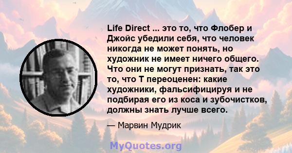 Life Direct ... это то, что Флобер и Джойс убедили себя, что человек никогда не может понять, но художник не имеет ничего общего. Что они не могут признать, так это то, что T переоценен: какие художники, фальсифицируя и 