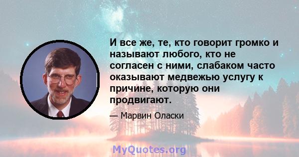 И все же, те, кто говорит громко и называют любого, кто не согласен с ними, слабаком часто оказывают медвежью услугу к причине, которую они продвигают.