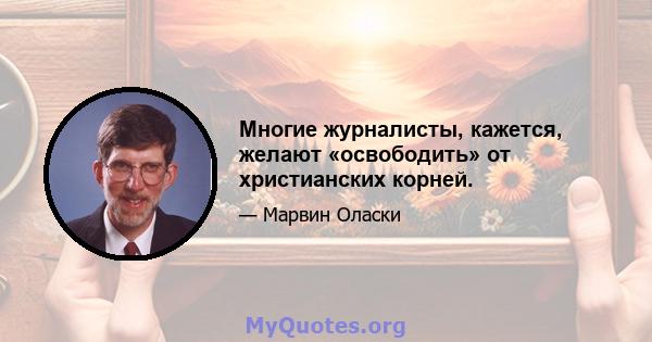 Многие журналисты, кажется, желают «освободить» от христианских корней.