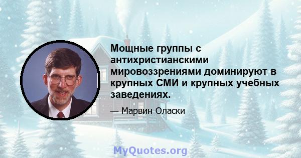 Мощные группы с антихристианскими мировоззрениями доминируют в крупных СМИ и крупных учебных заведениях.