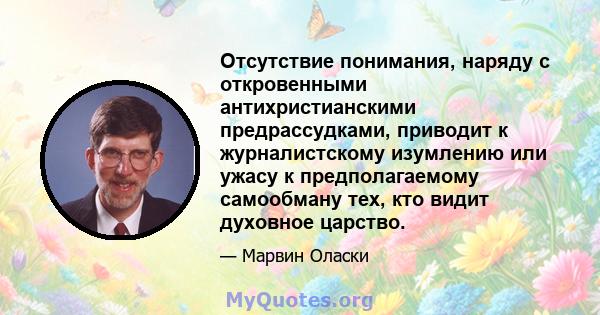 Отсутствие понимания, наряду с откровенными антихристианскими предрассудками, приводит к журналистскому изумлению или ужасу к предполагаемому самообману тех, кто видит духовное царство.