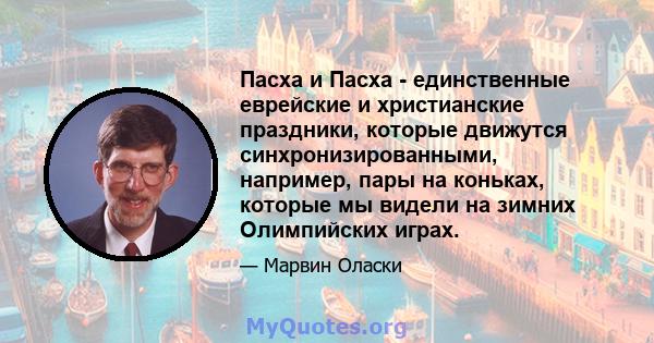 Пасха и Пасха - единственные еврейские и христианские праздники, которые движутся синхронизированными, например, пары на коньках, которые мы видели на зимних Олимпийских играх.