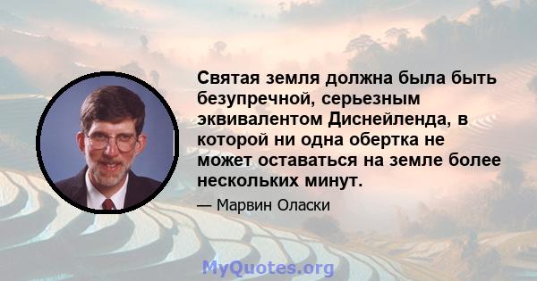 Святая земля должна была быть безупречной, серьезным эквивалентом Диснейленда, в которой ни одна обертка не может оставаться на земле более нескольких минут.